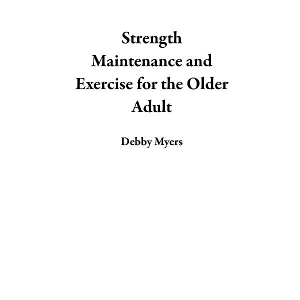 Strength Maintenance and Exercise for the Older Adult, Debby Myers