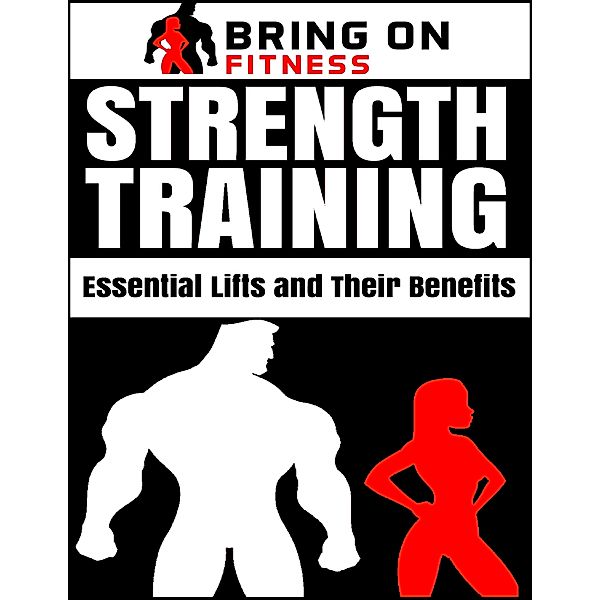 Strength Training: Essential Lifts and Their Benefits, Bring On Fitness
