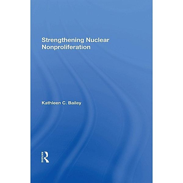 Strengthening Nuclear Nonproliferation, Kathleen C Bailey