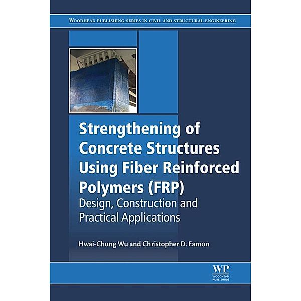 Strengthening of Concrete Structures Using Fiber Reinforced Polymers (FRP), Hwai-Chung Wu, Christopher D Eamon