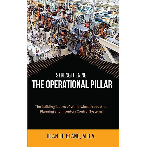 Strengthening the Operational Pillar: The Building Blocks of World-Class Production Planning and Inventory Control Systems, Dean Le Blanc