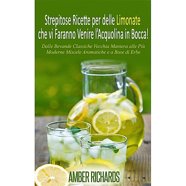 Strepitose Ricette per delle Limonate che vi Faranno Venire l'Acquolina in Bocca!, Amber Richards