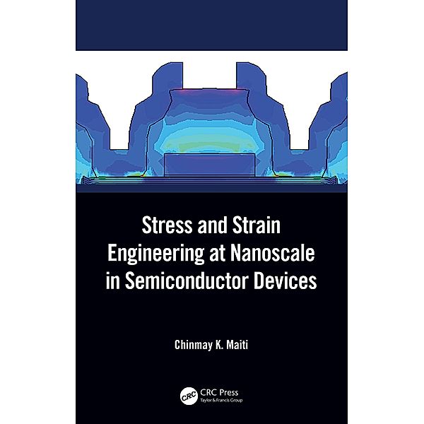 Stress and Strain Engineering at Nanoscale in Semiconductor Devices, Chinmay K. Maiti