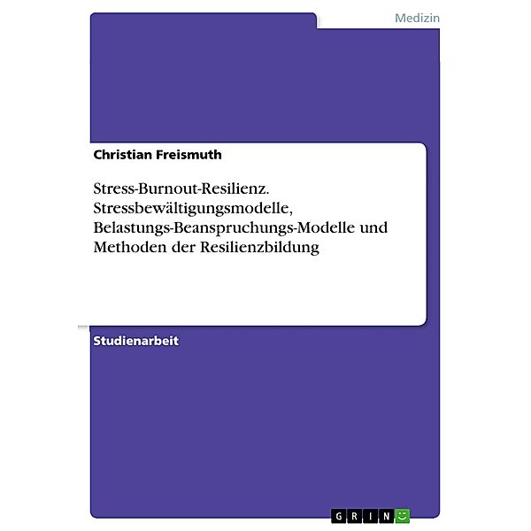 Stress-Burnout-Resilienz. Stressbewältigungsmodelle, Belastungs-Beanspruchungs-Modelle und Methoden der Resilienzbildung, Christian Freismuth