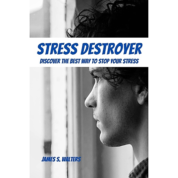 Stress Destroyer! Discover The Best Way To Stop Your Stress, James S. Walters