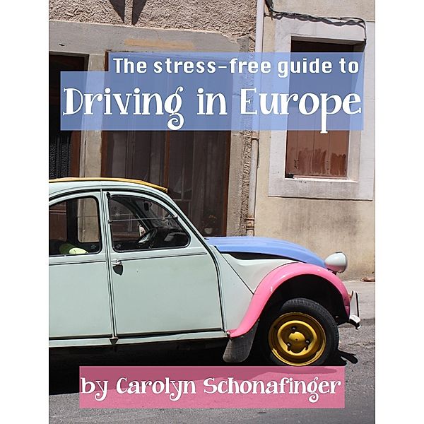 Stress-Free Guide to Driving in Europe / Carolyn Schonafinger, Carolyn Schonafinger