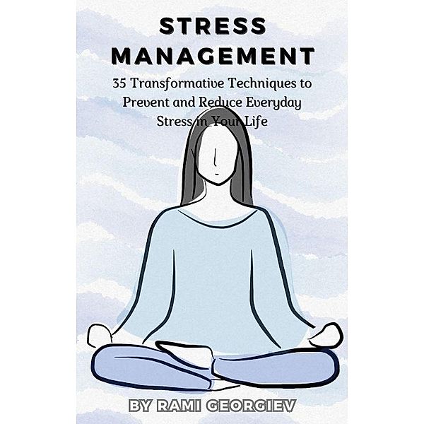 Stress Management: 35 Transformative Techniques to Prevent and Reduce Everyday Stress in Your Life, Rami Georgiev