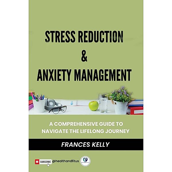 Stress Reduction & Anxiety Management: A Comprehensive Guide to Navigate the Lifelong Journey, Frances Kelly