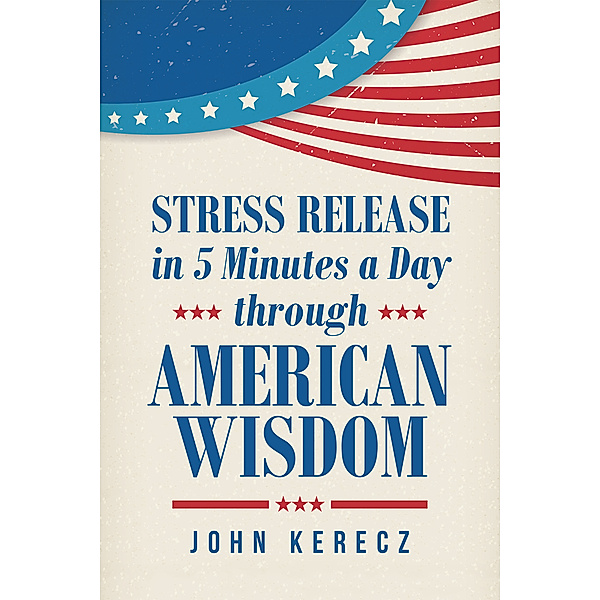 Stress Release in 5 Minutes a Day Through American Wisdom, John Kerecz