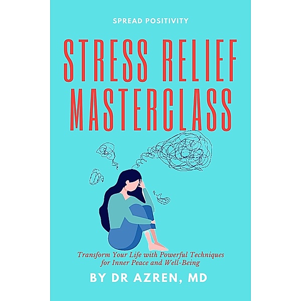 Stress Relief Masterclass: Transform Your Life with Powerful Techniques for Inner Peace and Well-Being, Azren