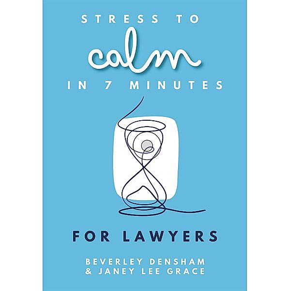 Stress to Calm in 7 Minutes for Lawyers, Beverley Densham, Janey Lee Grace