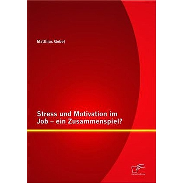 Stress und Motivation im Job - ein Zusammenspiel?, Matthias Gebel