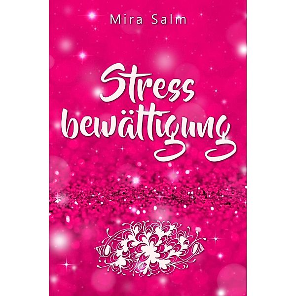 Stressbewältigung: Wie Du Schluss machst mit Stress und Burnout und ein ruhiges, entspanntes und stressfreies Leben führst, Mira Salm