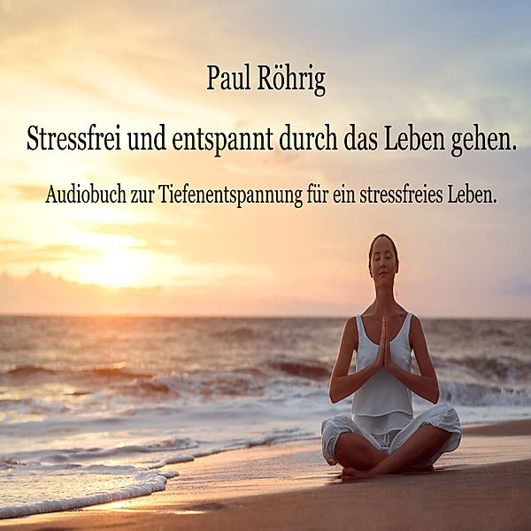 Stressfrei und entspannt durch das Leben gehen., Paul Röhrig