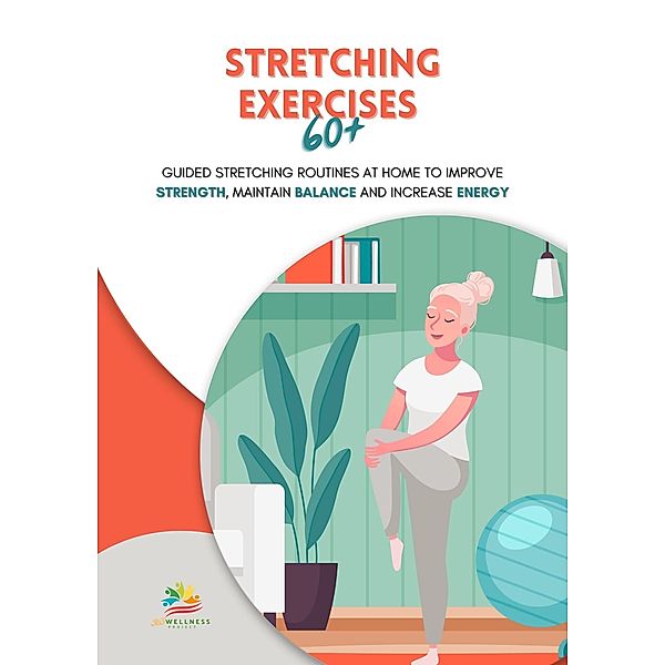 Stretching Exercises 60+: Guided Stretching Routines at Home to Improve Strength, Maintain Balance and Increase Energy, Wellness Project