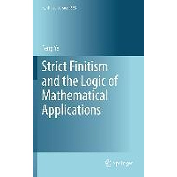 Strict Finitism and the Logic of Mathematical Applications / Synthese Library Bd.355, Feng Ye