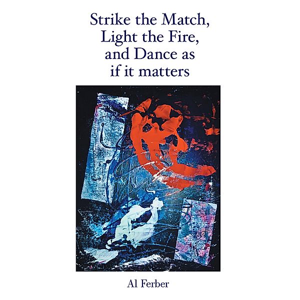 Strike the Match, Light the Fire,                    and Dance as If It Matters, Al Ferber