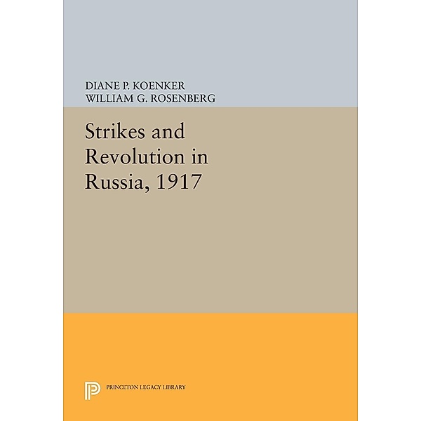 Strikes and Revolution in Russia, 1917 / Princeton Legacy Library Bd.1011, Diane P. Koenker, William G. Rosenberg