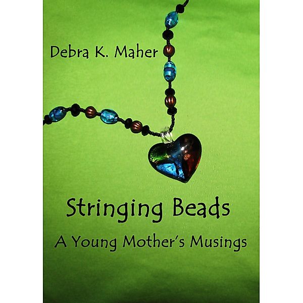 Stringing Beads: A Young Mother's Musings / Debra K. Maher, Debra K. Maher