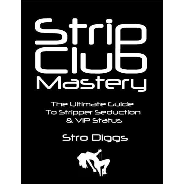 Strip Club Mastery: The Ultimate Guide to Stripper Seduction & Vip Status, Stro Diggs
