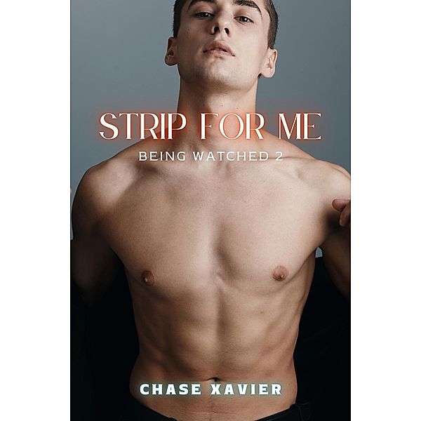 Strip for Me (Being Watched, #2) / Being Watched, Chase Xavier
