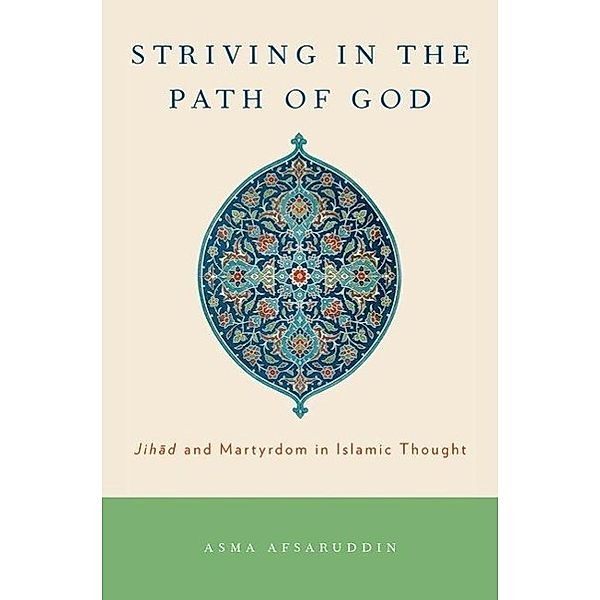 Striving in the Path of God: Jihad and Martyrdom in Islamic Thought, Asma Afsaruddin