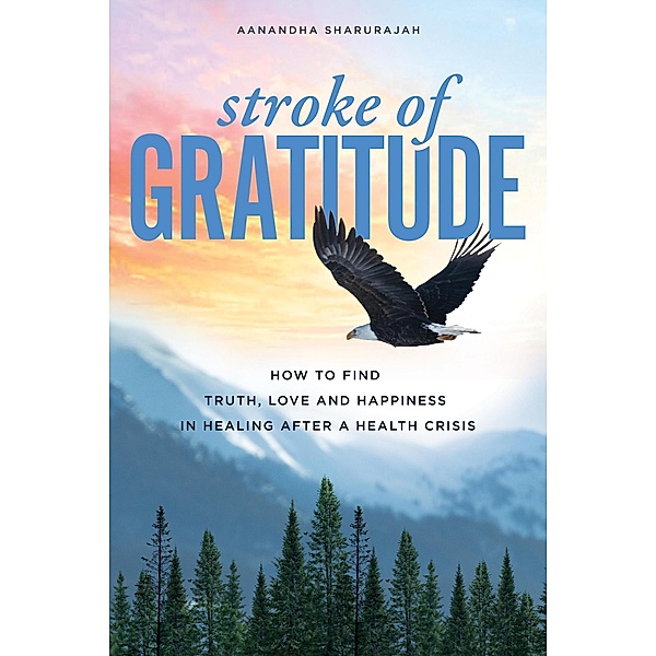 Stroke of Gratitude: How to Find Truth, Love and Happiness in Healing After a Health Crisis, Aanandha Shahrurajah