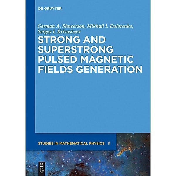 Strong and Superstrong Pulsed Magnetic Fields Generation / De Gruyter Studies in Mathematical Physics Bd.9, German A. Shneerson, Mikhail I. Dolotenko, Sergey I. Krivosheev