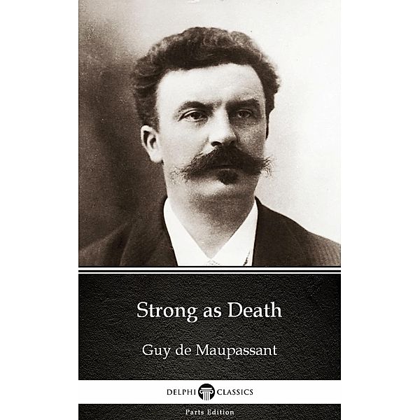 Strong as Death by Guy de Maupassant - Delphi Classics (Illustrated) / Delphi Parts Edition (Guy de Maupassant) Bd.5, Guy de Maupassant