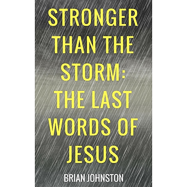 Stronger Than the Storm - The Last Words of Jesus, Brian Johnston