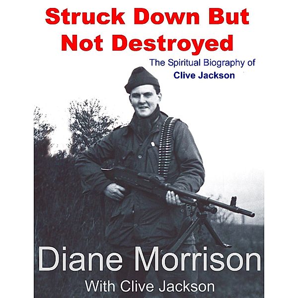 Struck Down But Not Destroyed - The Spiritual Biography of Clive Jackson, Diane Morrison, Clive Jackson