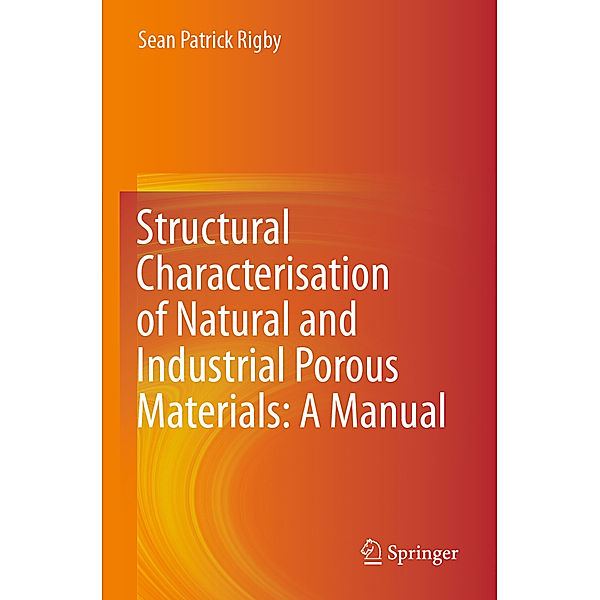 Structural Characterisation of Natural and Industrial Porous Materials: A Manual, Sean Patrick Rigby