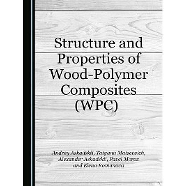 Structure and Properties of Wood-Polymer Composites (WPC), Andrey Askadskii, Tatyana Matseevich