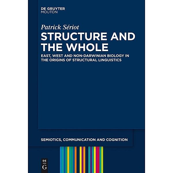 Structure and the Whole / Semiotics, Communication and Cognition Bd.12, Patrick Sériot