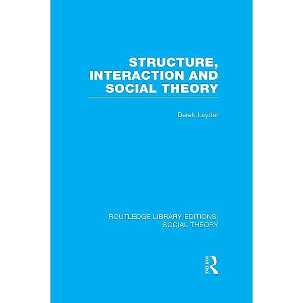 Structure, Interaction and Social Theory (RLE Social Theory), Derek Layder