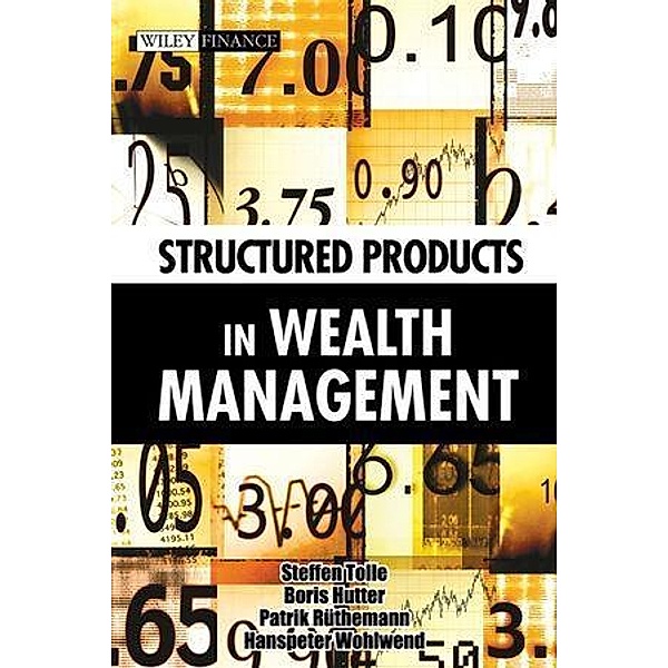 Structured Products in Wealth Management / Wiley Finance Editions, Steffen Tolle, Boris Hutter, Patrik Rüthemann, Hanspeter Wohlwend