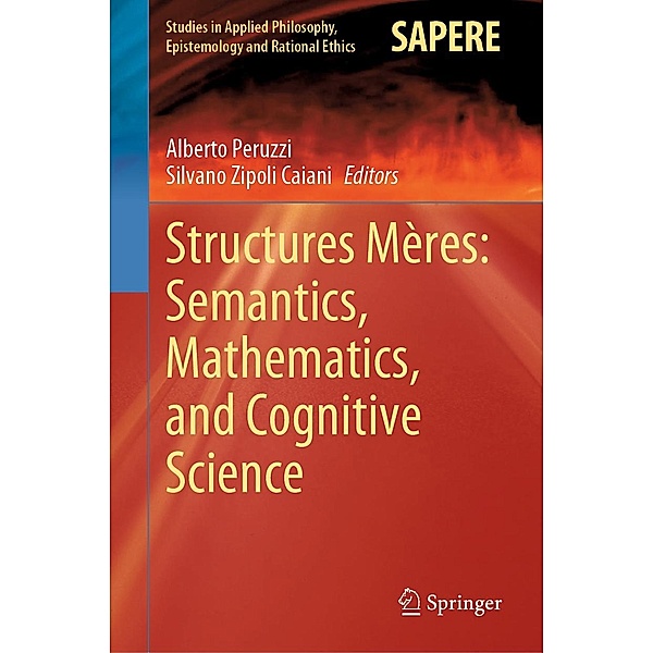 Structures Mères: Semantics, Mathematics, and Cognitive Science / Studies in Applied Philosophy, Epistemology and Rational Ethics Bd.57