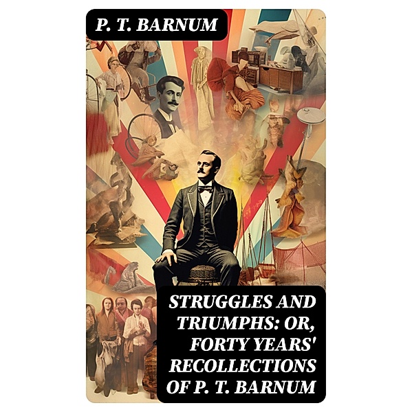 Struggles and Triumphs: or, Forty Years' Recollections of P. T. Barnum, P. T. Barnum
