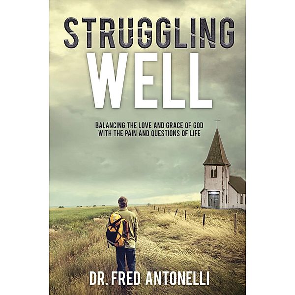 Struggling Well: Balancing the Love and Grace of God with the Pain and Questions of Life, Fred Antonelli