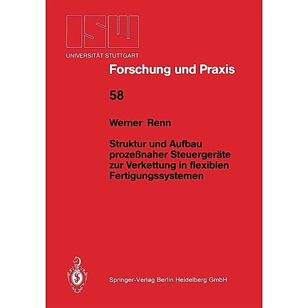 Struktur und Aufbau prozessnaher Steuergeräte zur Verkettung in flexiblen Fertigungssystemen / ISW Forschung und Praxis Bd.58, Werner Renn