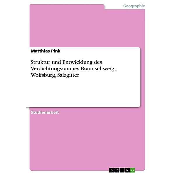 Struktur und Entwicklung des Verdichtungsraumes Braunschweig, Wolfsburg, Salzgitter, Matthias Pink