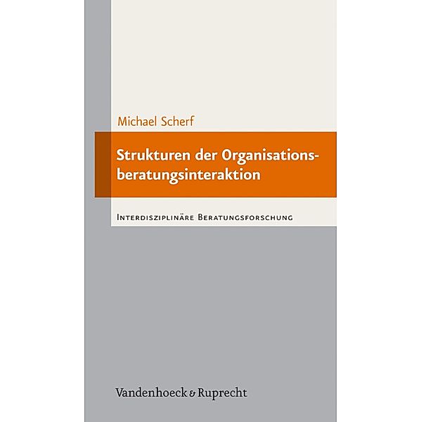 Strukturen der Organisationsberatungsinteraktion / Interdisziplinäre Beratungsforschung, Michael Scherf