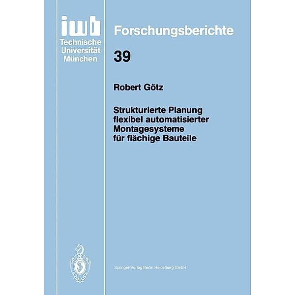 Strukturierte Planung flexibel automatisierter Montagesysteme für flächige Bauteile / iwb Forschungsberichte Bd.39, Robert Götz