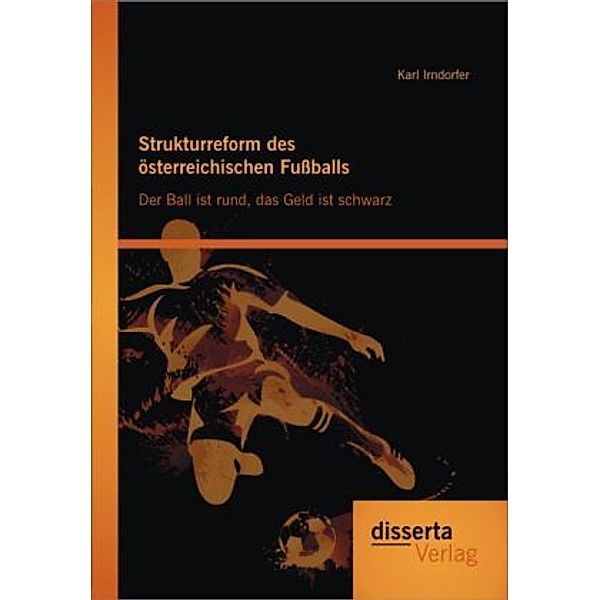 Strukturreform des österreichischen Fußballs: Der Ball ist rund, das Geld ist schwarz, Karl Irndorfer