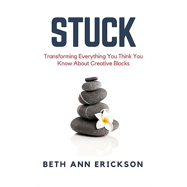 Stuck: Transforming Everything You Think You Know About Creative Blocks, Beth Ann Erickson