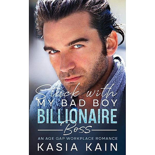 Stuck with My Bad Boy Billionaire Boss: An Age Gap Workplace Romance, Kasia Kain