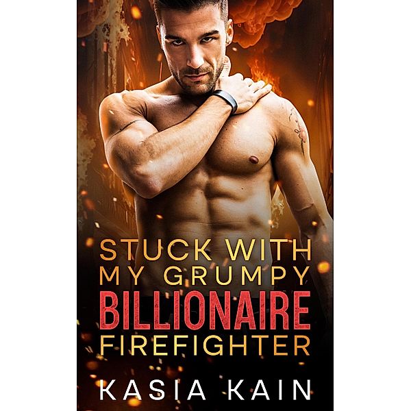 Stuck with My Grumpy Billionaire Firefighter, Kasia Kain
