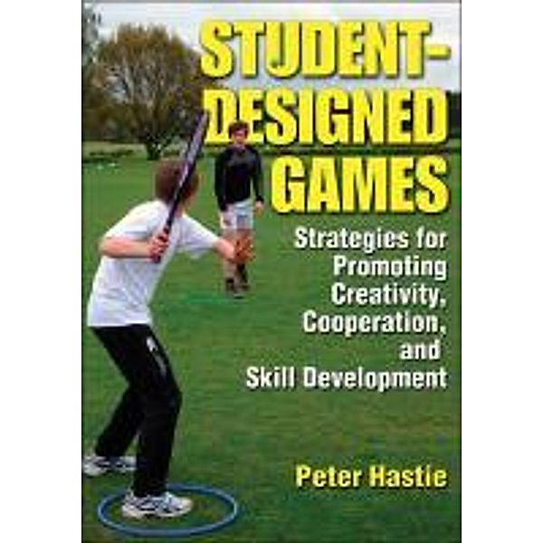 Student-Designed Games: Strategies for Promoting Creativity, Cooperaton, and Skill Development, Peter Hastie