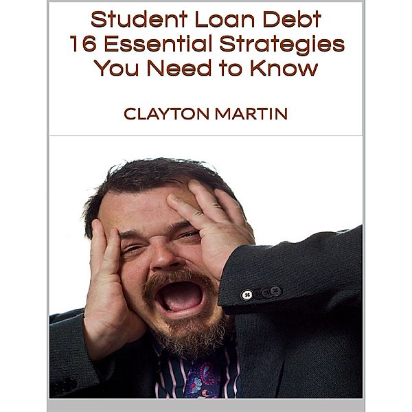 Student Loan Debt: 16 Essential Strategies You Need to Know, Clayton Martin