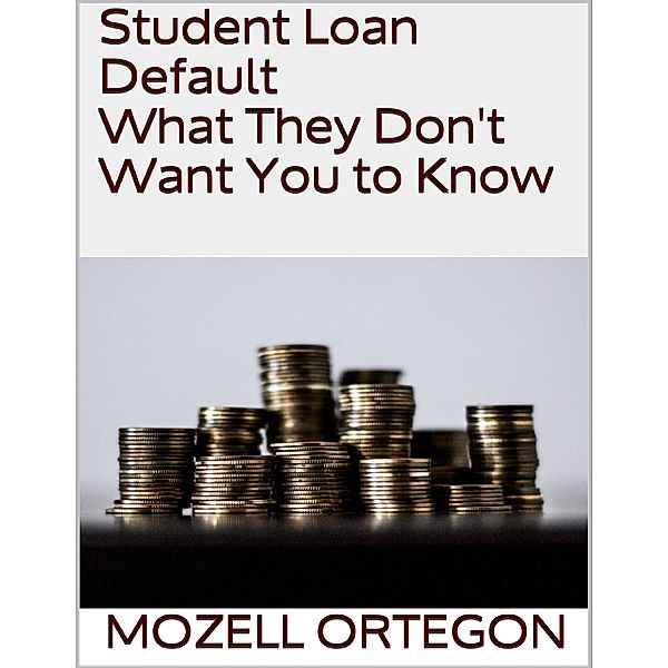 Student Loan Default: What They Don't Want You to Know, Mozell Ortegon